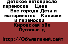 детское автокресло (переноска) › Цена ­ 1 500 - Все города Дети и материнство » Коляски и переноски   . Кировская обл.,Луговые д.